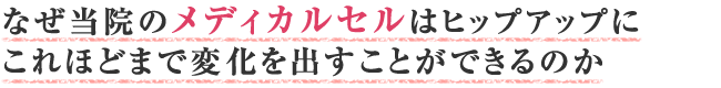 なぜ当院のメディカルセルは美脚ヒップアップにこれほどまで変化を出すことができるのか!?